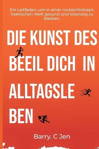 Die Kunst Des Beeil Dich in Alltagsleben: Ein Leitfaden, um in einer r�cksichtslosen, hektischen Welt gesund und lebendig zu bleiben.