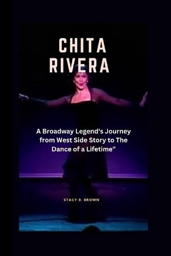 Chita Rivera: "A Broadway Legend's Journey from West Side Story to The Dance of a Lifetime"""
