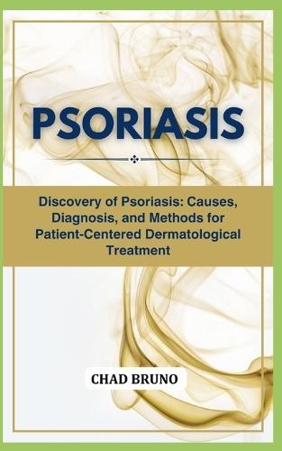 Psoriasis: Discovery of Psoriasis: Causes, Diagnosis, and Methods for Patient-Centered Dermatological Treatment
