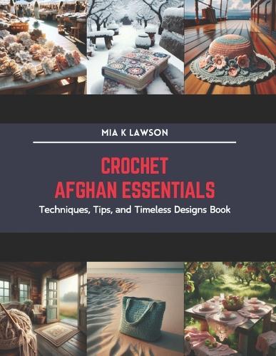 Crochet Afghan Essentials: Techniques, Tips, and Timeless Designs Book