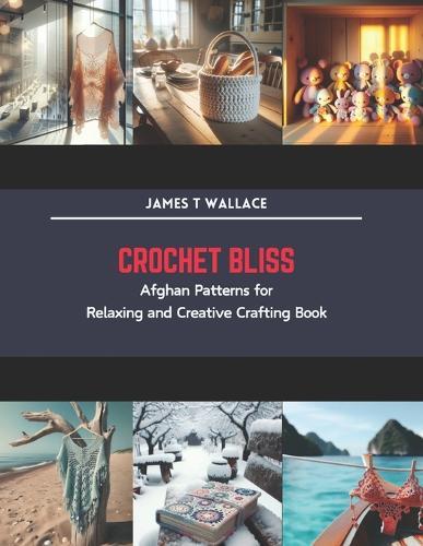 Crochet Bliss: Afghan Patterns for Relaxing and Creative Crafting Book