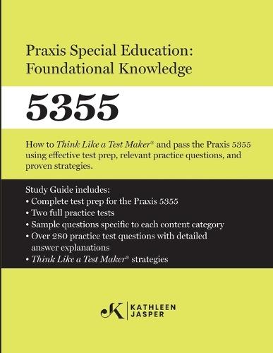 Praxis Special Education: Foundational Knowledge (5355): How to Think Like a Test MakerTM and pass the Praxis 5355 using effective test prep, relevant practice questions, and proven strategies