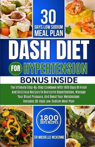 Dash Diet for Hypertension: The Ultimate Step-by-Step Cookbook with 1800 Days of Fresh and Tested Delicious Recipes to Overcome Hypertension, Manage Your Blood Pressure, and Boost Your Metabolism