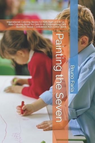 Painting the Seven: Inspirational Coloring Books for Kids Ages 4-8 & Up - Kids Coloring Book for Girls 8-12, Empowering Girls Books to Boost Confidence. Kids Color Book