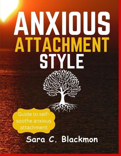 Anxious attachment styles: A Practical Guide to Building Lasting Relationships, Healing Emotional Trauma, and Cultivating Secure Love Styles .