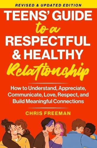 A TEEN'S GUIDE TO A RESPECTFUL AND HEALTHY RELATIONSHIP For boys: How to Understand, Appreciate, Communicate, Love, Respect, and Build Meaningful Connections