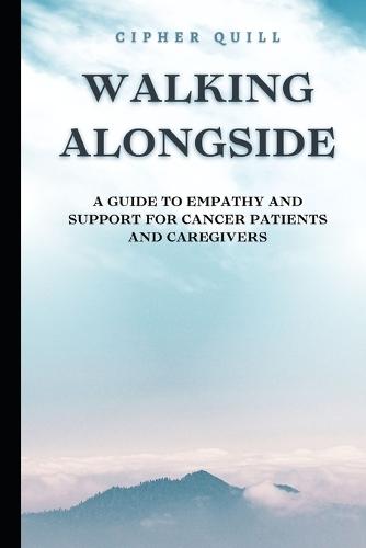 Walking Alongside: A Guide to Empathy and Support for Cancer Patients and Caregivers