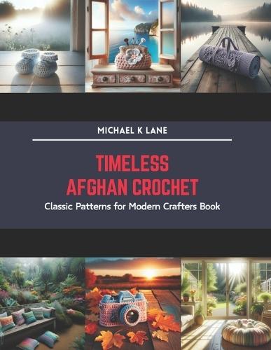 Timeless Afghan Crochet: Classic Patterns for Modern Crafters Book