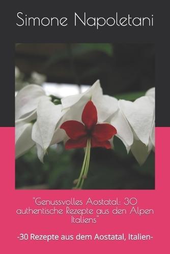 """Genussvolles Aostatal": "30 authentische Rezepte aus den Alpen Italiens"" -30 Rezepte aus dem Aostatal, Italien-"