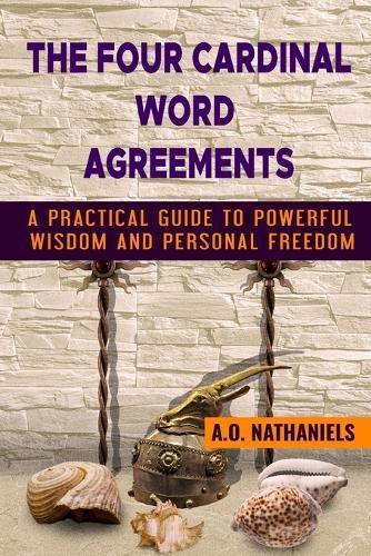 The Four Cardinal Word Agreements: A Practical Guide to Powerful Wisdom and Personal Freedom