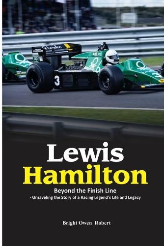 Lewis Hamilton: Beyond the Finish Line - Unraveling the Story of a Racing Legend's Life and Legacy