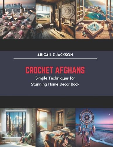 Crochet Afghans: Simple Techniques for Stunning Home Decor Book