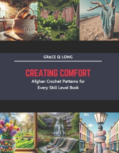 Creating Comfort: Afghan Crochet Patterns for Every Skill Level Book