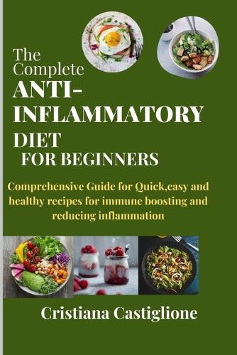 The Complete Anti-Inflammatory Diet for Beginners 2024: Comprehensive Guide for Quick, easy and healthy recipes for immune boosting and reducing inflammation