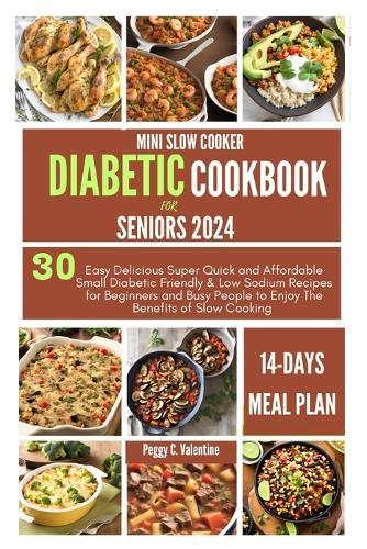 Mini Slow Cooker Diabetic Cookbook for Seniors 2024: 30 Easy Delicious Super Quick and Affordable Small Diabetic Friendly & Low Sodium Recipes for Beginners and Busy People