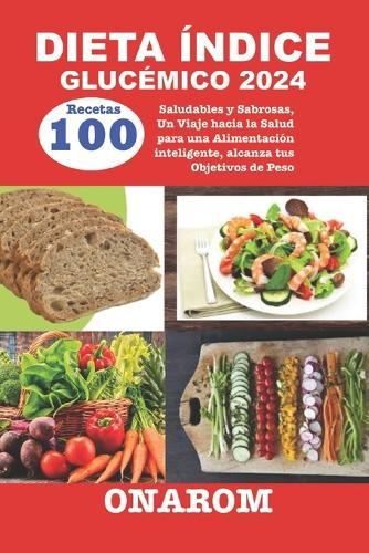 Dieta �ndice Gluc�mico 2024: 100 Recetas Saludables y Sabrosas, Un Viaje hacia la Salud para una Alimentaci�n inteligente, alcanza tus Objetivos de Peso