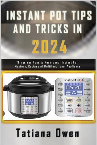 Instant Pot Tips and Tricks in 2024: Things You Need to Know about Instant Pot Mastery, Recipes of Multifunctional Appliance