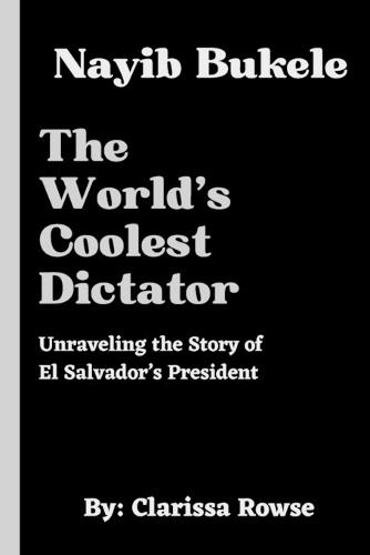 Nayib Bukele: The World's Coolest Dictator: Unraveling the Story of El Salvador's President