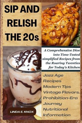 Sip and Relish the 20s: A Comprehensive Dive into Time-Tested simplified Recipes from the Roaring Twenties for Today's Kitchen