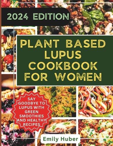 Plant Based Lupus Cookbook for Women: Natural Foods to Reverse Autoimmune Symptoms, Flares, Inflammation and Restore Wellness