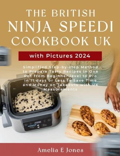 The British Ninja Speedi Cookbook UK with Pictures 2024: Simplified Step-by-step Method to Prepare Tasty Recipes in One Pot from Beginner level to Pro in 11 days or less to Save Time and Money on Takeouts with UK Measurements