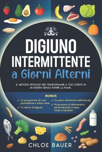 Digiuno Intermittente a Giorni Alterni: Il Metodo Efficace per Trasformare il Tuo Corpo in 45 Giorni Senza Patire la Fame. Sciogli il Grasso in Modo Sano e Bilanciato, Riattivando il Metabolismo.