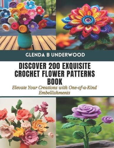 Discover 200 Exquisite Crochet Flower Patterns Book: Elevate Your Creations with One-of-a-Kind Embellishments