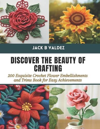 Discover the Beauty of Crafting: 200 Exquisite Crochet Flower Embellishments and Trims Book for Easy Achievements