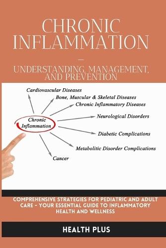 Chronic Inflammation - Understanding, Management, and Prevention: Comprehensive Strategies for Pediatric and Adult Care - Your Essential Guide to Inflammatory Health and Wellness