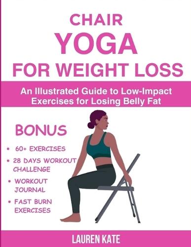 Chair Yoga for Weight Loss: An Illustrated Guide to Low-Impact Exercises for Losing Belly Fat