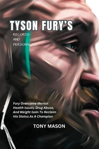 Tyson Fury's Records And Personality: Fury Overcame Mental Health Issues, Drug Abuse, And Weight Gain To Reclaim His Status As A Champion