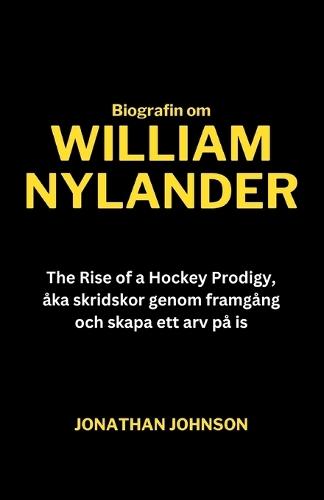 Biografin om William Nylander: The Rise of a Hockey Prodigy, �ka skridskor genom framg�ng och skapa ett arv p� is