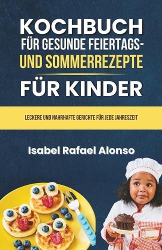 Kochbuch für Gesunde Feiertags - und Sommerrezepte für Kinder: Leckere und Nahrhafte Gerichte für Jede Jahreszeit