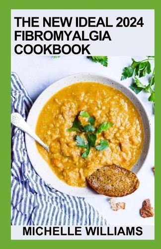 The New Ideal 2024 Fibromyalgia Cookbook: The Essential Guide To Relieve Pain And 100+ Delicious Recipes To Heal Immune System
