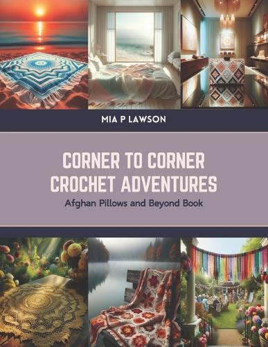 Corner to Corner Crochet Adventures: Afghan Pillows and Beyond Book