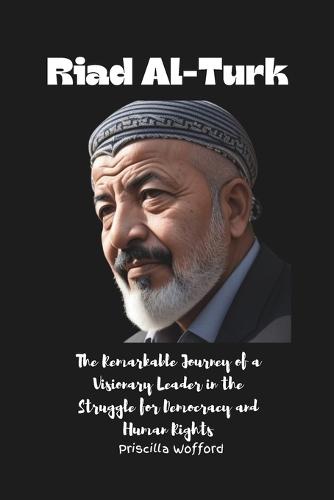 Riad Al-Turk: The Remarkable Journey of a Visionary Leader in the Struggle for Democracy and Human Rights