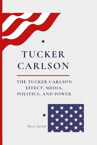 The Tucker Carlson Effect: Media, Politics, and Power
