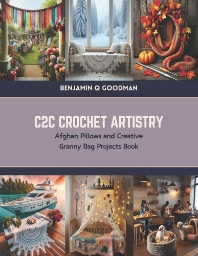 C2C Crochet Artistry: Afghan Pillows and Creative Granny Bag Projects Book