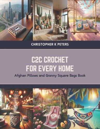 C2C Crochet for Every Home: Afghan Pillows and Granny Square Bags Book