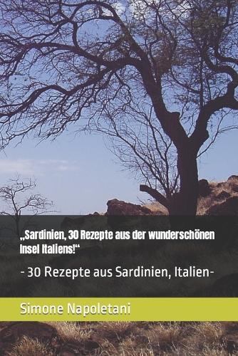 """Sardinien, 30 Rezepte aus der wundersch�nen Insel Italiens!""": - 30 Rezepte aus Sardinien, Italien-