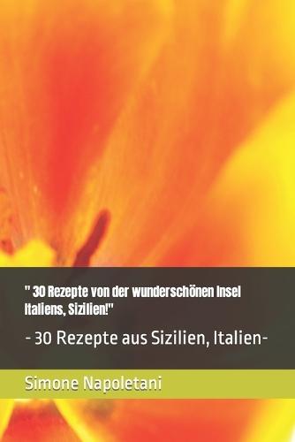 """ 30 Rezepte von der wundersch�nen Insel Italiens, Sizilien!""": - 30 Rezepte aus Sizilien, Italien-