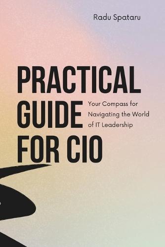 Practical Guide for CIOs (second edition): Your Compass for Navigating the World of IT Leadership