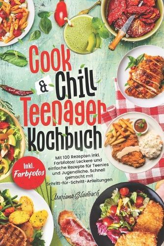 Cook & Chill Teenager Kochbuch: Mit 100 Rezepten inkl. Farbfotos! Leckere und einfache Rezepte f�r Teenies und Jugendliche. Schnell gemacht mit Ratgeberteil und Schritt-f�r-Schritt-Anleitungen