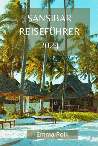 Sansibar Reisef�hrer 2024: Lassen Sie sich von der Magie, der Kultur und der Sch�nheit von Afrikas Juwel verzaubern