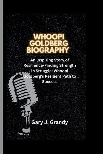 Whoopi Goldberg: An Inspiring Story of Resilience-Finding Strength in Struggle: Whoopi Goldberg's Resilient Path to Success