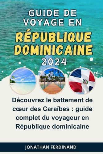 Guide de Voyage En R�publique Dominicaine 2024: D�couvrez le battement de coeur des Cara�bes: guide complet du voyageur en R�publique dominicaine