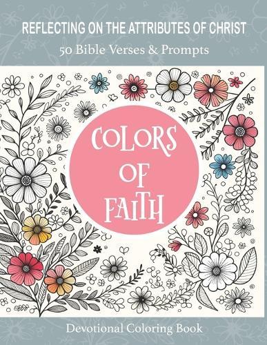 Colors of Faith, 50 Bible Verses & Prompts Devotional Coloring Book: Reflecting on the Attributes of Christ Coloring Book for Adults