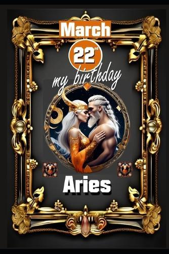 March 22th, my birthday: Born under the sign of Aries, exploring my attributes and character traits, strengths and weaknesses, alongside the companions of my birthdate and significant historical events.