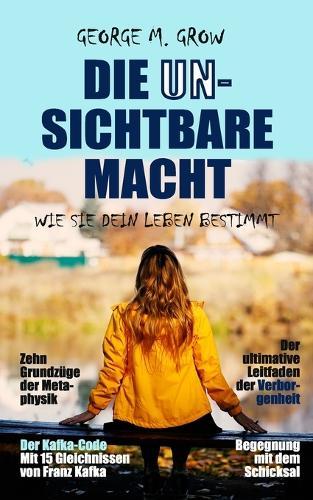 Die unsichtbare Macht: Wie sie unser Leben bestimmt. Mit 15 Gleichnissen von Franz Kafka. Der ultimative Leitfaden der Verborgenheit.