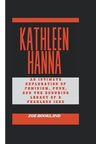 Kathleen Hanna: An Intimate Exploration of Feminism, Punk, and the Enduring Legacy of a Fearless Icon